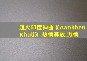 超火印度神曲《Aankhen Khuli》,热情奔放,激情